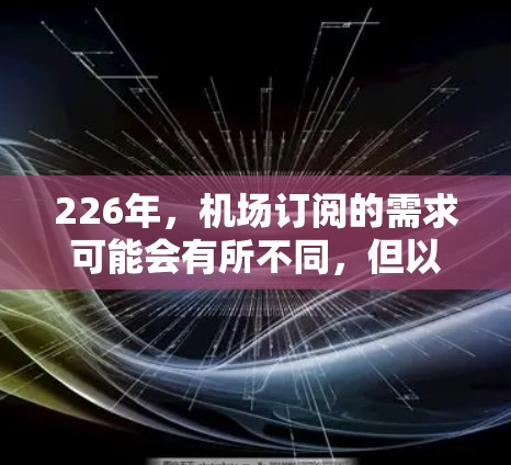 226年,机场订阅的需求可能会有所不同,但以下是一些可能的推荐机场以及推荐理由 226年,机场订阅的需求可能会有所不同,但以下是一些可能的推荐机场以及推荐理由