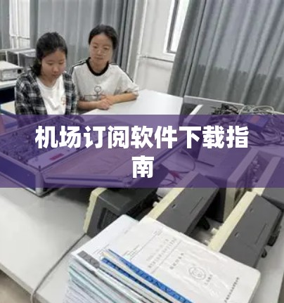 机场订阅软件下载指南 机场订阅软件下载指南