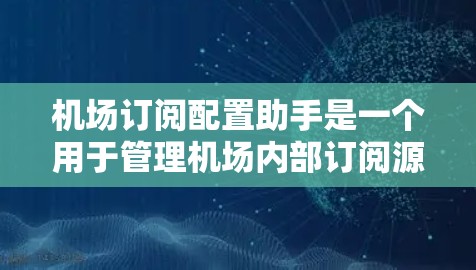 机场订阅配置助手是一个用于管理机场内部订阅源的工具,旨在帮助用户配置和维护订阅信息。以下是一个清晰的分步解释,帮助用户理解其主要功能和使用方法 机场订阅配置助手是一个用于管理机场内部订阅源的工具,旨在帮助用户配置和维护订阅信息。以下是一个清晰的分步解释,帮助用户理解其主要功能和使用方法