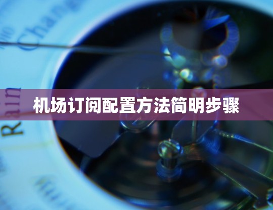 机场订阅配置方法简明步骤 机场订阅配置方法简明步骤