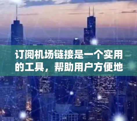 订阅机场链接是一个实用的工具,帮助用户方便地访问机场相关的信息。以下是一个系统化的步骤指南,帮助您更好地理解如何订阅机场链接,并确保您的需求得到满足 订阅机场链接是一个实用的工具,帮助用户方便地访问机场相关的信息。以下是一个系统化的步骤指南,帮助您更好地理解如何订阅机场链接,并确保您的需求得到满足