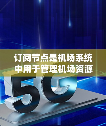 订阅节点是机场系统中用于管理机场资源的重要工具,主要功能包括资源分配、乘客管理、航班信息等。以下是对订阅节点的详细说明和使用方法 订阅节点是机场系统中用于管理机场资源的重要工具,主要功能包括资源分配、乘客管理、航班信息等。以下是对订阅节点的详细说明和使用方法