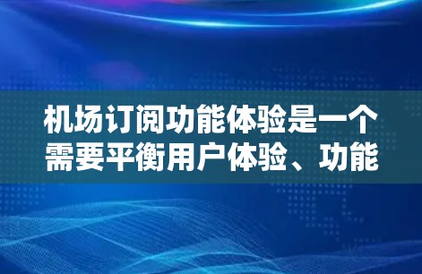 机场订阅功能体验是一个需要平衡用户体验、功能实用性以及用户体验感的复杂问题。以下是一些常见的目标,可以是机场订阅功能的建议和设计思路 机场订阅功能体验是一个需要平衡用户体验、功能实用性以及用户体验感的复杂问题。以下是一些常见的目标,可以是机场订阅功能的建议和设计思路