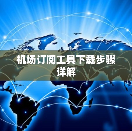 机场订阅工具下载步骤详解 机场订阅工具下载步骤详解