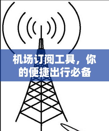 机场订阅工具,你的便捷出行必备神器 机场订阅工具,你的便捷出行必备神器