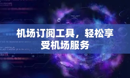 机场订阅工具,轻松享受机场服务 机场订阅工具,轻松享受机场服务