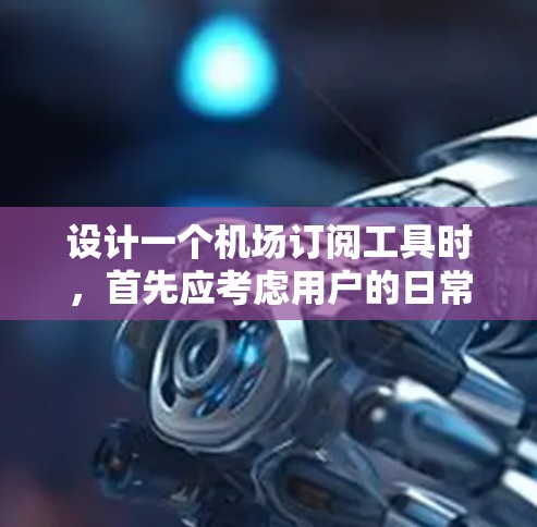 设计一个机场订阅工具时，首先应考虑用户的日常需求和可能的使用场景。以下是构建该工具的详细步骤
