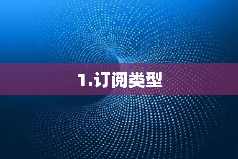 1.订阅类型 1.订阅类型