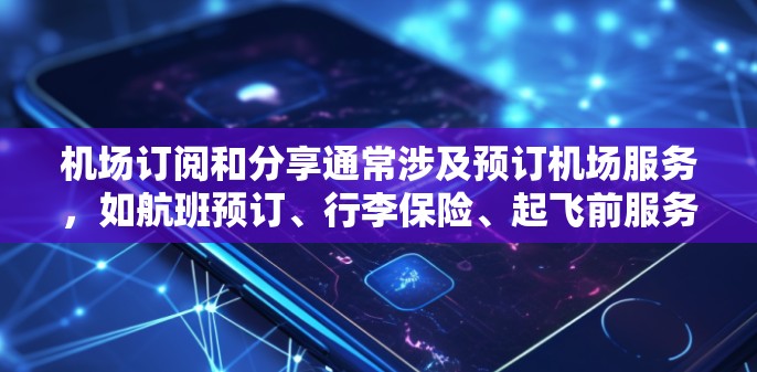 机场订阅和分享通常涉及预订机场服务,如航班预订、行李保险、起飞前服务等。以下是一些常见的步骤和注意事项 机场订阅和分享通常涉及预订机场服务,如航班预订、行李保险、起飞前服务等。以下是一些常见的步骤和注意事项