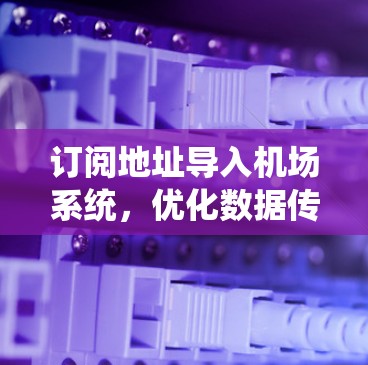 订阅地址导入机场系统,优化数据传输的关键环节 订阅地址导入机场系统,优化数据传输的关键环节