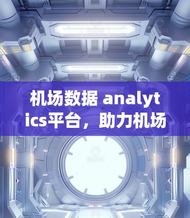 机场数据 analytics平台,助力机场管理的数字化转型 机场数据 analytics平台,助力机场管理的数字化转型