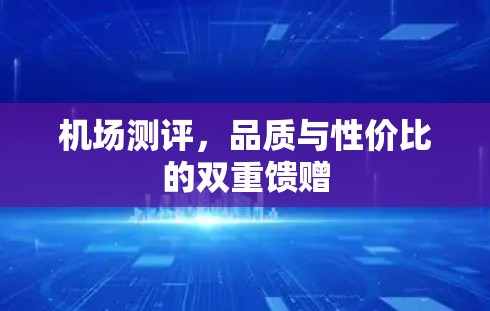 机场测评,品质与性价比的双重馈赠 机场测评,品质与性价比的双重馈赠