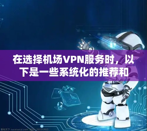 在选择机场VPN服务时,以下是一些系统化的推荐和比较,帮助你找到最适合你的解决方案 在选择机场VPN服务时,以下是一些系统化的推荐和比较,帮助你找到最适合你的解决方案