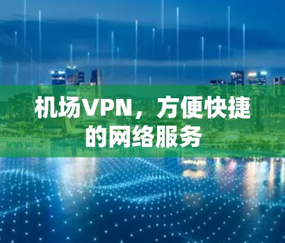 机场VPN,方便快捷的网络服务 机场VPN,方便快捷的网络服务
