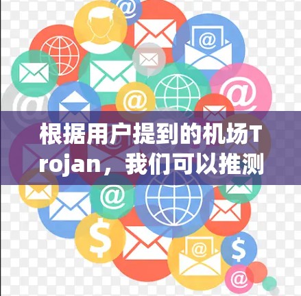 根据用户提到的机场Trojan,我们可以推测以下几种可能解释 根据用户提到的机场Trojan,我们可以推测以下几种可能解释