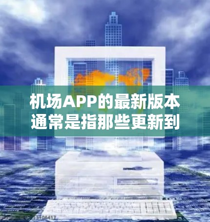 机场APP的最新版本通常是指那些更新到最新的功能和设计的版本。如果您指的是特定的机场应用程序,以下是一些常见的机场APP及其最新版本 机场APP的最新版本通常是指那些更新到最新的功能和设计的版本。如果您指的是特定的机场应用程序,以下是一些常见的机场APP及其最新版本