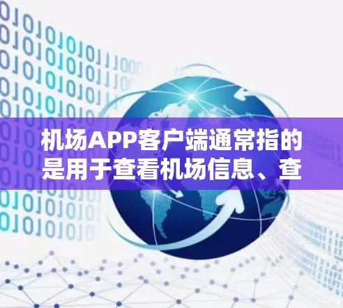 机场APP客户端通常指的是用于查看机场信息、查询航班、导航、指引等的APP。以下是一些常见的机场APP及其功能 机场APP客户端通常指的是用于查看机场信息、查询航班、导航、指引等的APP。以下是一些常见的机场APP及其功能