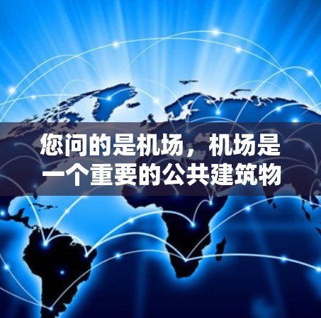 您问的是机场,机场是一个重要的公共建筑物,位于城市中心,是交通工具和设施的重要组成部分。以下是一些关于机场的基本信息 您问的是机场,机场是一个重要的公共建筑物,位于城市中心,是交通工具和设施的重要组成部分。以下是一些关于机场的基本信息