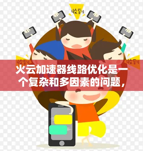 火云加速器线路优化是一个复杂和多因素的问题，涉及多个方面，需要综合考虑以下几点