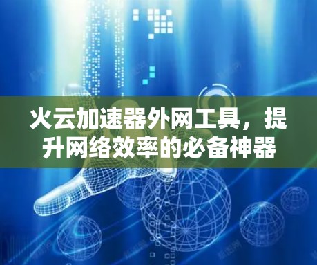火云加速器外网工具,提升网络效率的必备神器 火云加速器外网工具,提升网络效率的必备神器