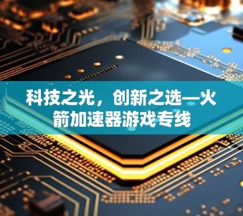 科技之光,创新之选—火箭加速器游戏专线 科技之光,创新之选—火箭加速器游戏专线