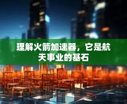 理解火箭加速器,它是航天事业的基石 理解火箭加速器,它是航天事业的基石