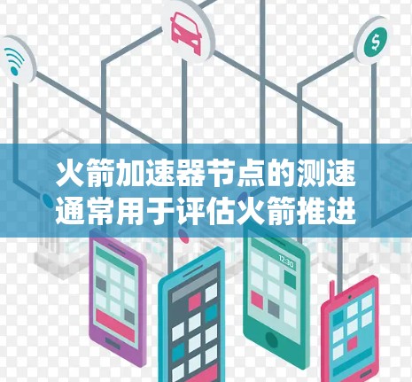 火箭加速器节点的测速通常用于评估火箭推进系统的性能、速度和稳定性。以下是一些可能涉及到火箭加速器节点测速的相关信息和步骤