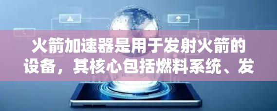 火箭加速器是用于发射火箭的设备,其核心包括燃料系统、发动机和发射塔等部件。在海外部署火箭加速器时,需要考虑以下几个方面 火箭加速器是用于发射火箭的设备,其核心包括燃料系统、发动机和发射塔等部件。在海外部署火箭加速器时,需要考虑以下几个方面