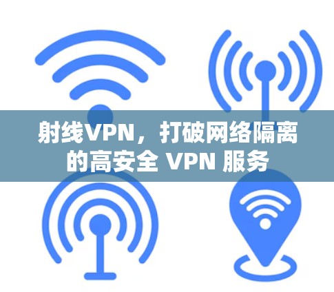 射线VPN,打破网络隔离的高安全 VPN 服务 射线VPN,打破网络隔离的高安全 VPN 服务