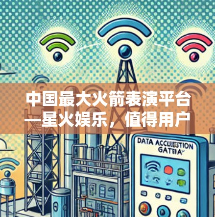 中国最大火箭表演平台—星火娱乐,值得用户信赖的VPN软件 中国最大火箭表演平台—星火娱乐,值得用户信赖的VPN软件
