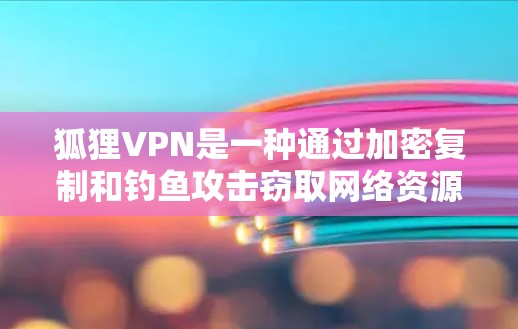 狐狸VPN是一种通过加密复制和钓鱼攻击窃取网络资源的技术,旨在窃取流量并进行攻击。以下是关于狐狸VPN的知识点和总结 狐狸VPN是一种通过加密复制和钓鱼攻击窃取网络资源的技术,旨在窃取流量并进行攻击。以下是关于狐狸VPN的知识点和总结
