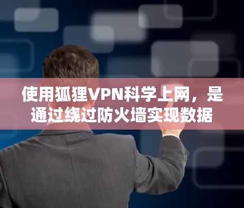 使用狐狸VPN科学上网,是通过绕过防火墙实现数据安全的一种方式。以下是对狐狸VPN的详细总结 使用狐狸VPN科学上网,是通过绕过防火墙实现数据安全的一种方式。以下是对狐狸VPN的详细总结