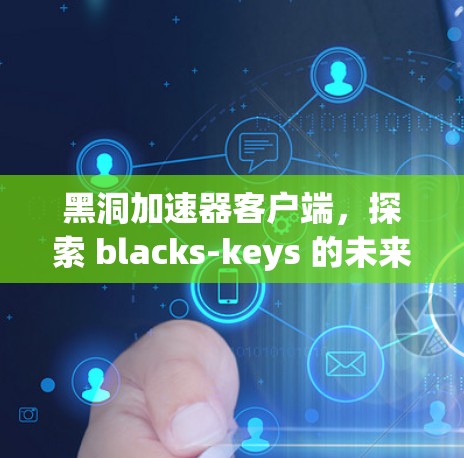黑洞加速器客户端，探索 blacks-keys 的未来