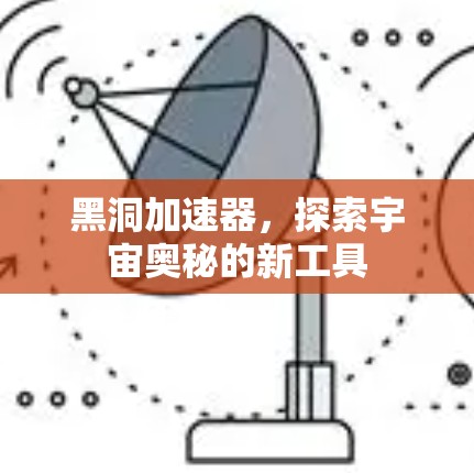 黑洞加速器,探索宇宙奥秘的新工具 黑洞加速器,探索宇宙奥秘的新工具