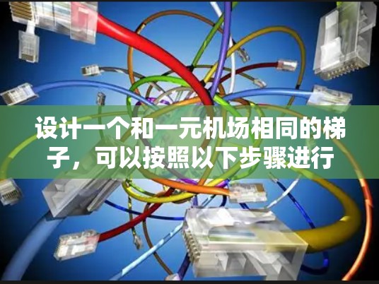 设计一个和一元机场相同的梯子,可以按照以下步骤进行 设计一个和一元机场相同的梯子,可以按照以下步骤进行