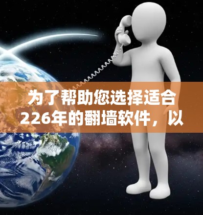 为了帮助您选择适合226年的翻墙软件，以下是一些推荐，考虑了用户可能遇到的配置问题和安全问题