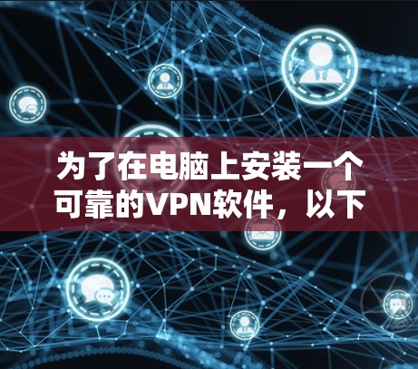 为了在电脑上安装一个可靠的VPN软件,以下是一个清晰的步骤指南 为了在电脑上安装一个可靠的VPN软件,以下是一个清晰的步骤指南