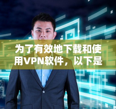 为了有效地下载和使用VPN软件,以下是一步步的指南 为了有效地下载和使用VPN软件,以下是一步步的指南