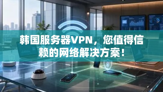 韩国服务器VPN,您值得信赖的网络解决方案! 韩国服务器VPN,您值得信赖的网络解决方案!