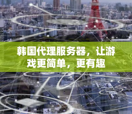 韩国代理服务器,让游戏更简单,更有趣 韩国代理服务器,让游戏更简单,更有趣