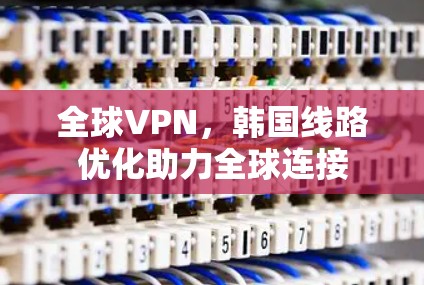 全球VPN，韩国线路优化助力全球连接