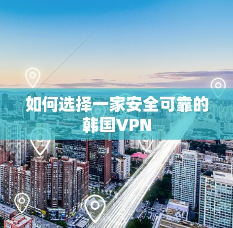 如何选择一家安全可靠的韩国VPN 如何选择一家安全可靠的韩国VPN