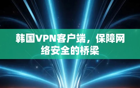 韩国VPN客户端,保障网络安全的桥梁 韩国VPN客户端,保障网络安全的桥梁