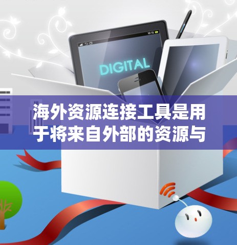 海外资源连接工具是用于将来自外部的资源与本地资源进行连接和共享的工具,广泛应用于学术、商业、项目管理和多个行业。以下是对这些工具的系统性总结 海外资源连接工具是用于将来自外部的资源与本地资源进行连接和共享的工具,广泛应用于学术、商业、项目管理和多个行业。以下是对这些工具的系统性总结