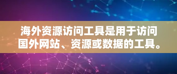 海外资源访问工具是用于访问国外网站、资源或数据的工具。这些工具可以帮助您获取外部信息，如科研数据、政府文件、论坛、在线社区等。以下是一些常见的海外资源访问工具及其功能