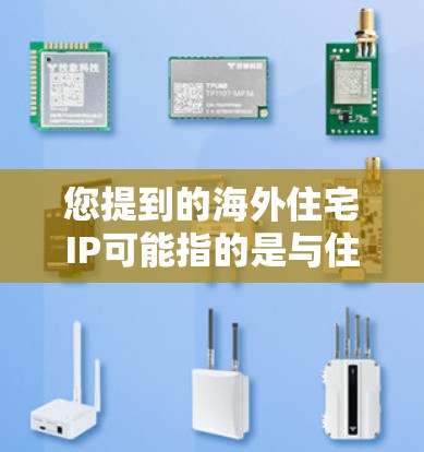 您提到的海外住宅IP可能指的是与住宅相关的IP地址范围或范围,但需要明确一下具体含义。以下是一些可能的解释 您提到的海外住宅IP可能指的是与住宅相关的IP地址范围或范围,但需要明确一下具体含义。以下是一些可能的解释