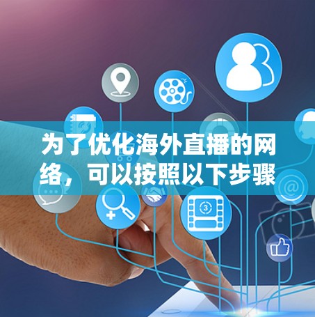 为了优化海外直播的网络，可以按照以下步骤进行系统性和深入的规划和执行