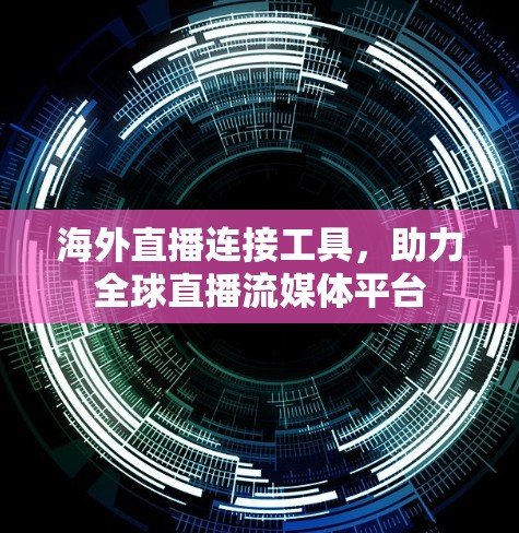 海外直播连接工具,助力全球直播流媒体平台 海外直播连接工具,助力全球直播流媒体平台