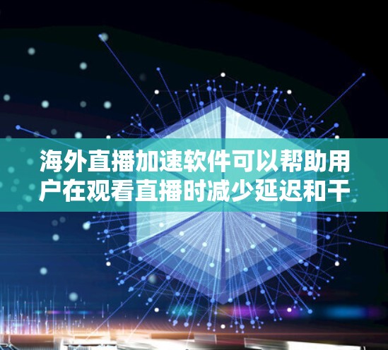 海外直播加速软件可以帮助用户在观看直播时减少延迟和干扰,同时也能帮助用户更好地控制直播内容。以下是一些常见的海外直播加速软件及其功能,供您参考 海外直播加速软件可以帮助用户在观看直播时减少延迟和干扰,同时也能帮助用户更好地控制直播内容。以下是一些常见的海外直播加速软件及其功能,供您参考