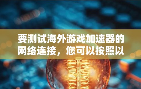 要测试海外游戏加速器的网络连接，您可以按照以下步骤进行